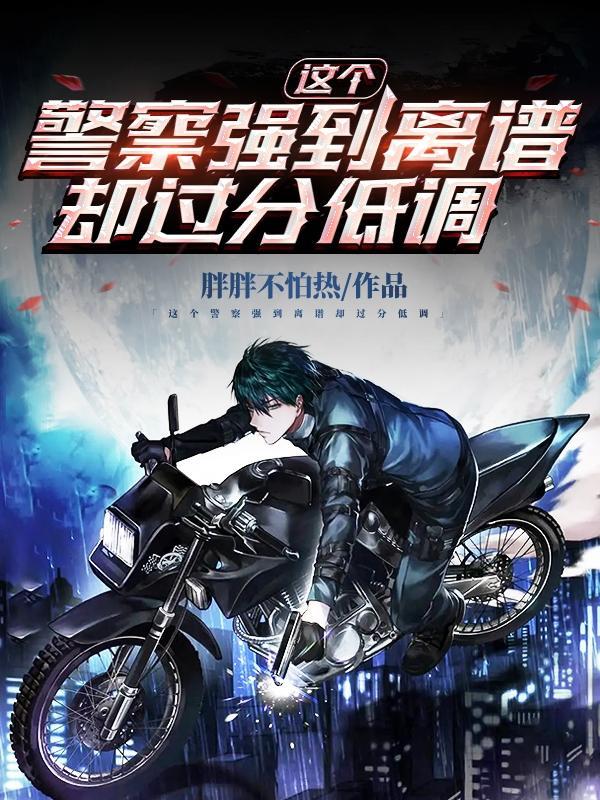 这个警察强到离谱却过分低调女主是谁