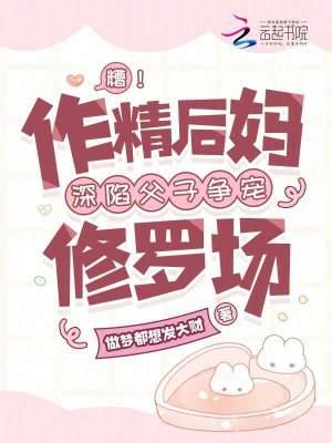 作精爸爸改造渣男儿子全文