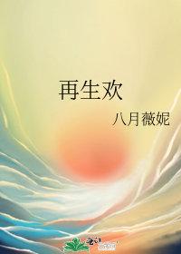 再生欢八月薇妮番外