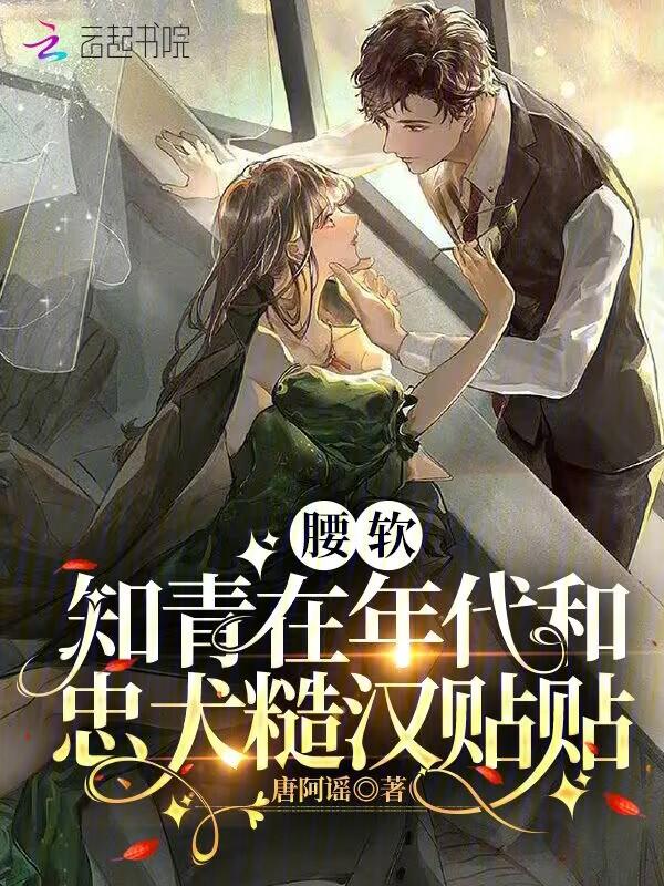 腰软知青在年代和忠犬糙汉贴贴作者唐阿谣